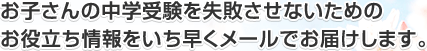 お子さんの中学受験を失敗させないためのお役立ち情報をいち早くメールでお届けします。