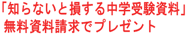 「知らないと損する中学受験資料」無料資料請求でプレゼント