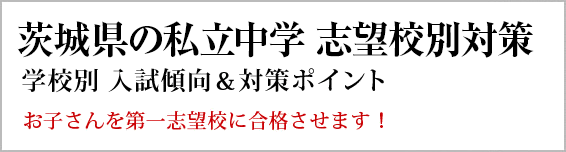 茨城の私立中学校 対策一覧。長年の当会のノウハウを活かし作成した最新の学校別の出題傾向と対策です。お子さんの勉強にお役立てください。