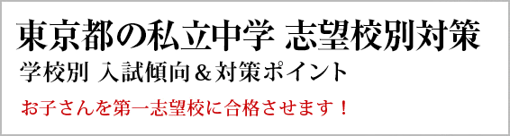 東京の私立中学校 対策一覧。長年の当会のノウハウを活かし作成した最新の学校別の出題傾向と対策です。お子さんの勉強にお役立てください。