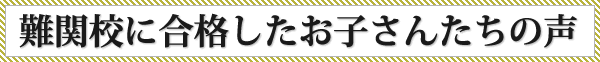 難関校に合格したお子さんたちの声