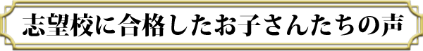 難関校に合格したお子さんたちの声