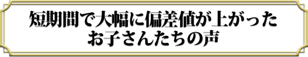 短期間で大幅に偏差値が上がったお子さんたちの声