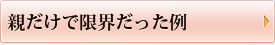 親だけで限界だった例