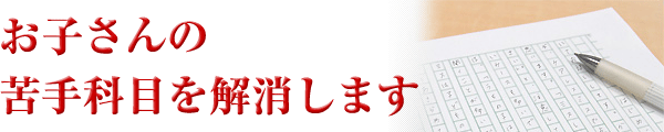 お子さんの苦手科目を解消します